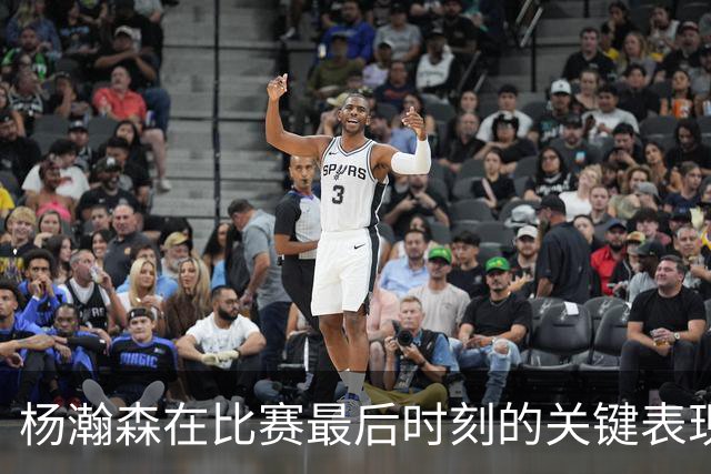 杨瀚森在比赛最后时刻的关键表现与对抗