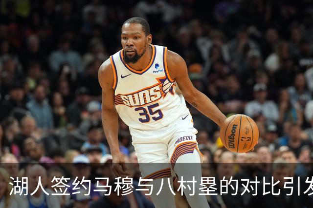 湖人签约马穆与八村塁的对比引发关注